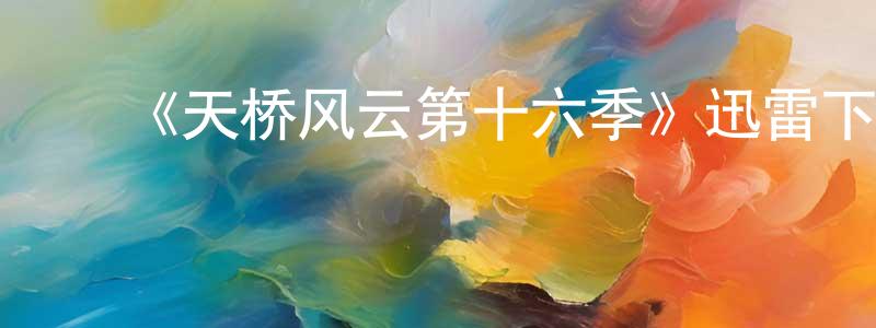 柴利平发布《天桥风云第十六季》迅雷下载/在线观看-选秀综艺-美剧天堂